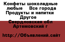 Конфеты шоколадные, любые. - Все города Продукты и напитки » Другое   . Свердловская обл.,Артемовский г.